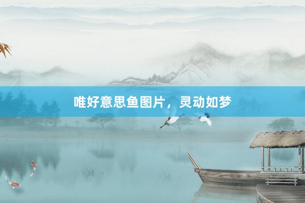 唯好意思鱼图片，灵动如梦