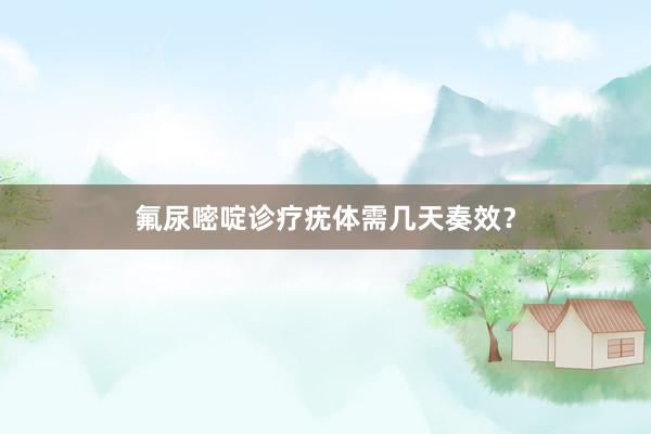 氟尿嘧啶诊疗疣体需几天奏效？